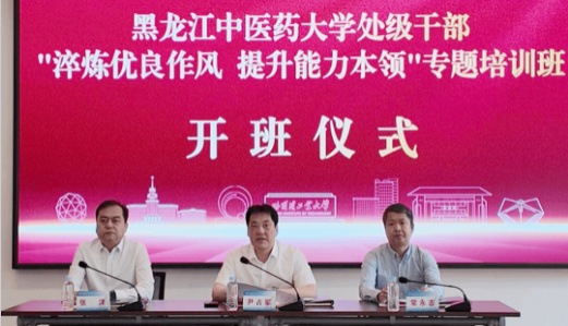 黑龙江中医药大学党委举办副处级干部“淬炼优良作风 提升能力本领”专题培训班